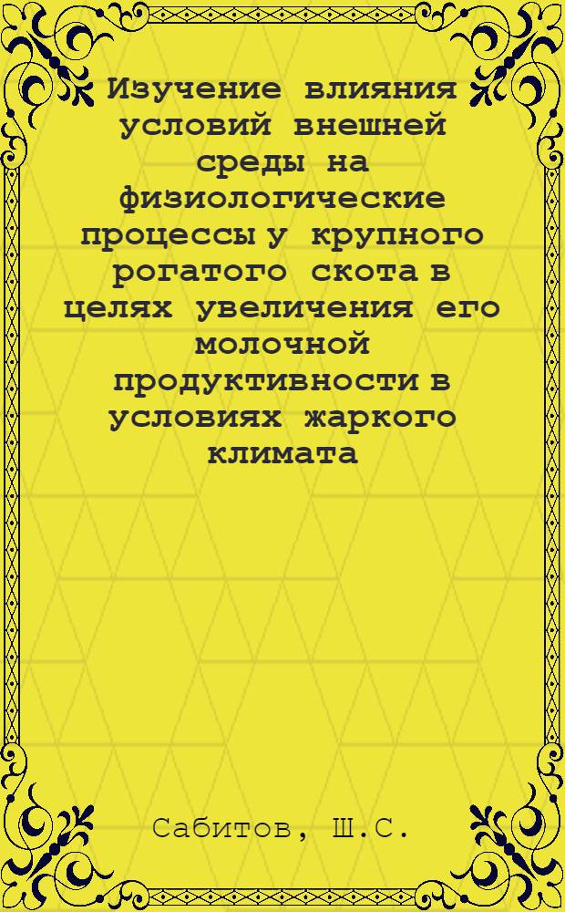 Изучение влияния условий внешней среды на физиологические процессы у крупного рогатого скота в целях увеличения его молочной продуктивности в условиях жаркого климата : Автореферат дис. на соискание учен. степени кандидата биол. наук