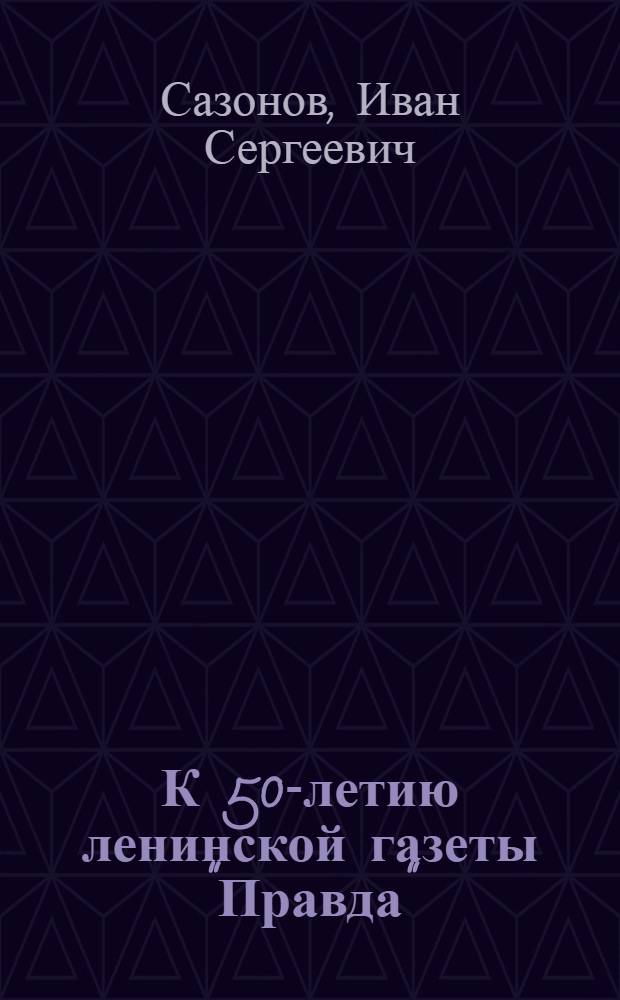 К 50-летию ленинской газеты "Правда" : Краткий список литературы о "Правде". 1912-1914 и 1917 гг