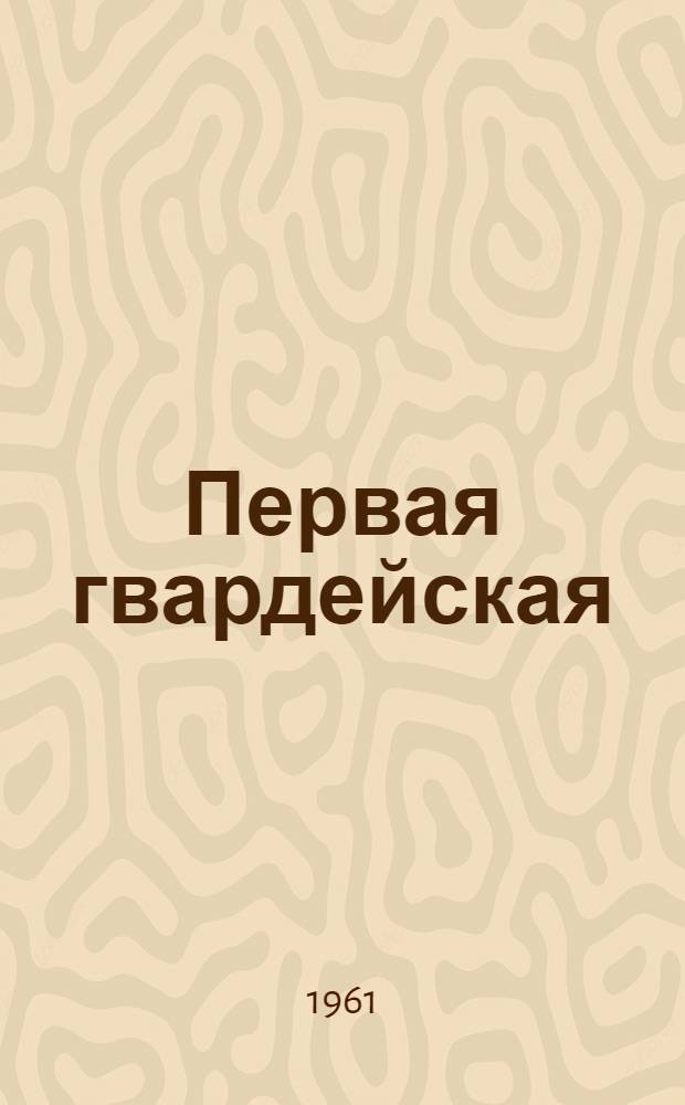 Первая гвардейская : Боевой путь 1 гвардейской ордена Ленина стрелковой дивизии