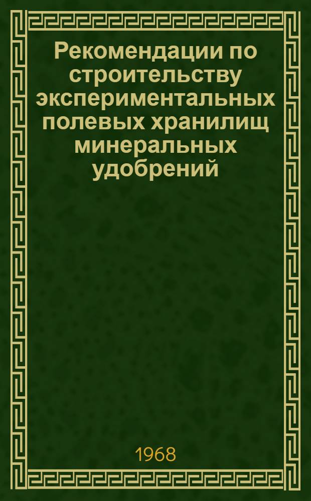 Рекомендации по строительству экспериментальных полевых хранилищ минеральных удобрений : Утв. 11/X 1967 г