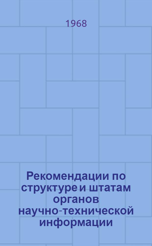 Рекомендации по структуре и штатам органов научно-технической информации : Утв. Упр. науч.-техн. информации и пропаганды 12/V 1968 г