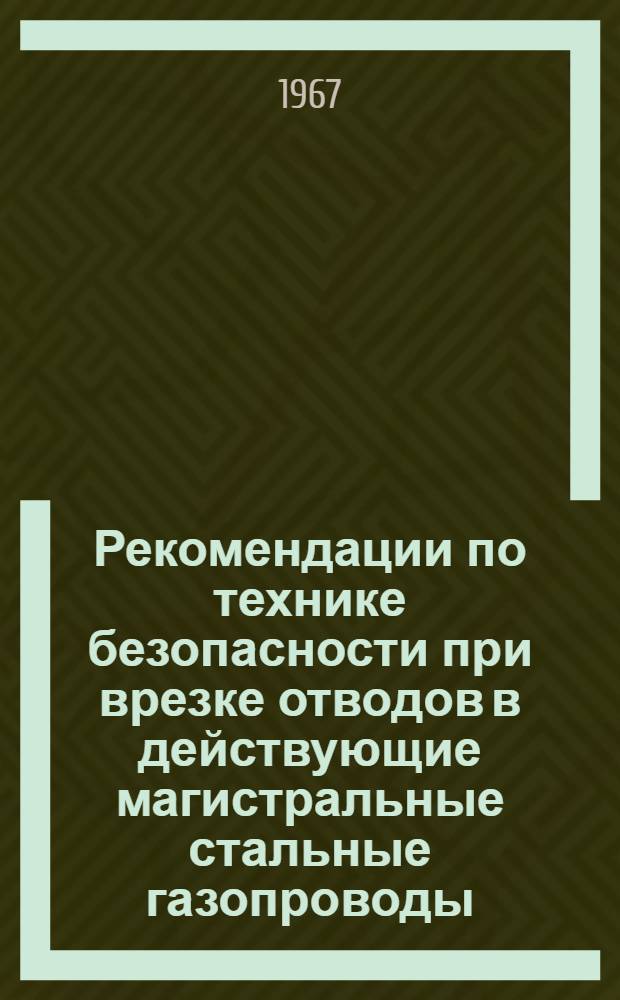 Рекомендации по технике безопасности при врезке отводов в действующие магистральные стальные газопроводы : (Для строителей)