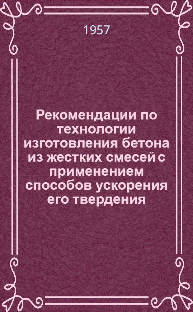 Рекомендации по технологии изготовления бетона из жестких смесей с применением способов ускорения его твердения (на обычных цементах)