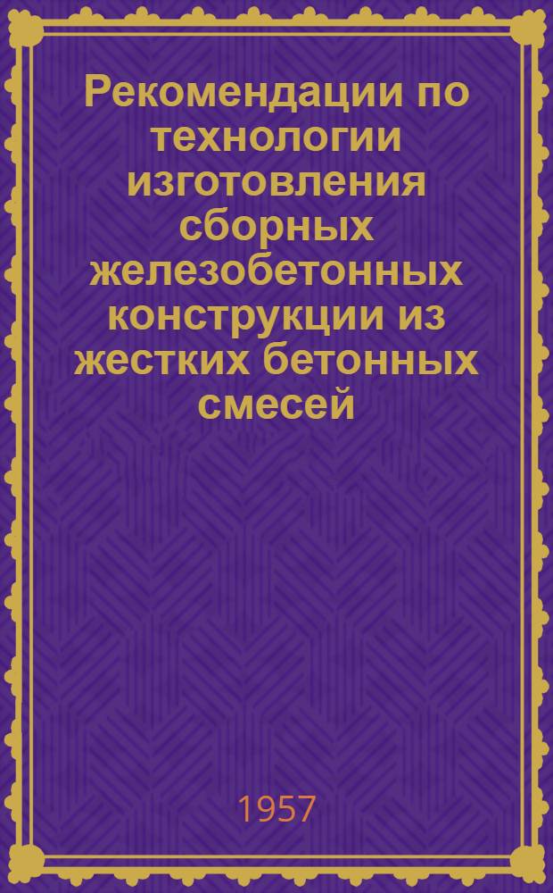 Рекомендации по технологии изготовления сборных железобетонных конструкции из жестких бетонных смесей