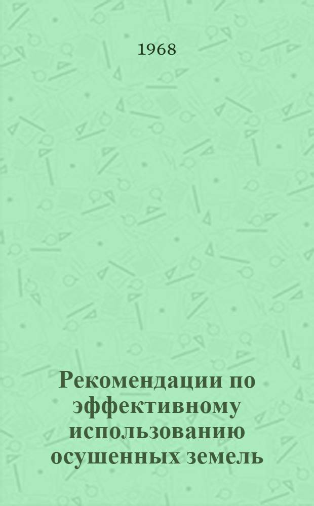Рекомендации по эффективному использованию осушенных земель : (На опыте хоз-в Ленингр. обл.)