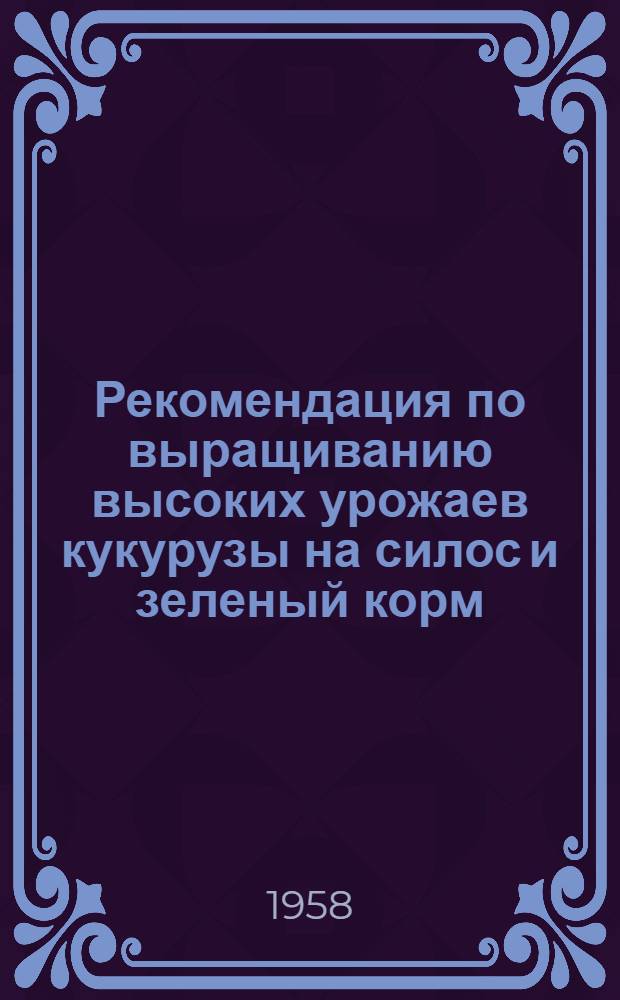 Рекомендация по выращиванию высоких урожаев кукурузы на силос и зеленый корм