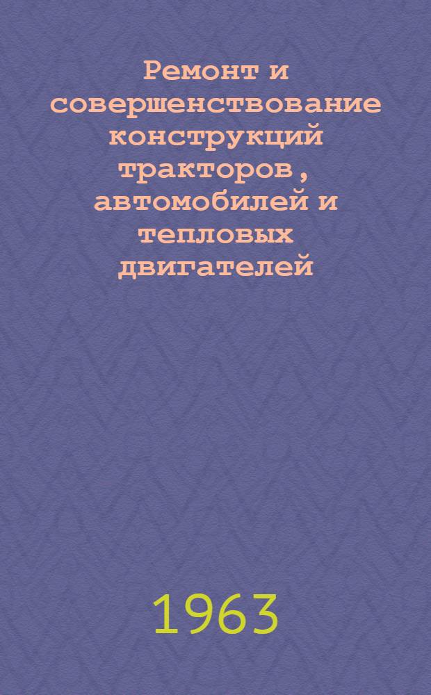 Ремонт и совершенствование конструкций тракторов, автомобилей и тепловых двигателей : Сборник статей