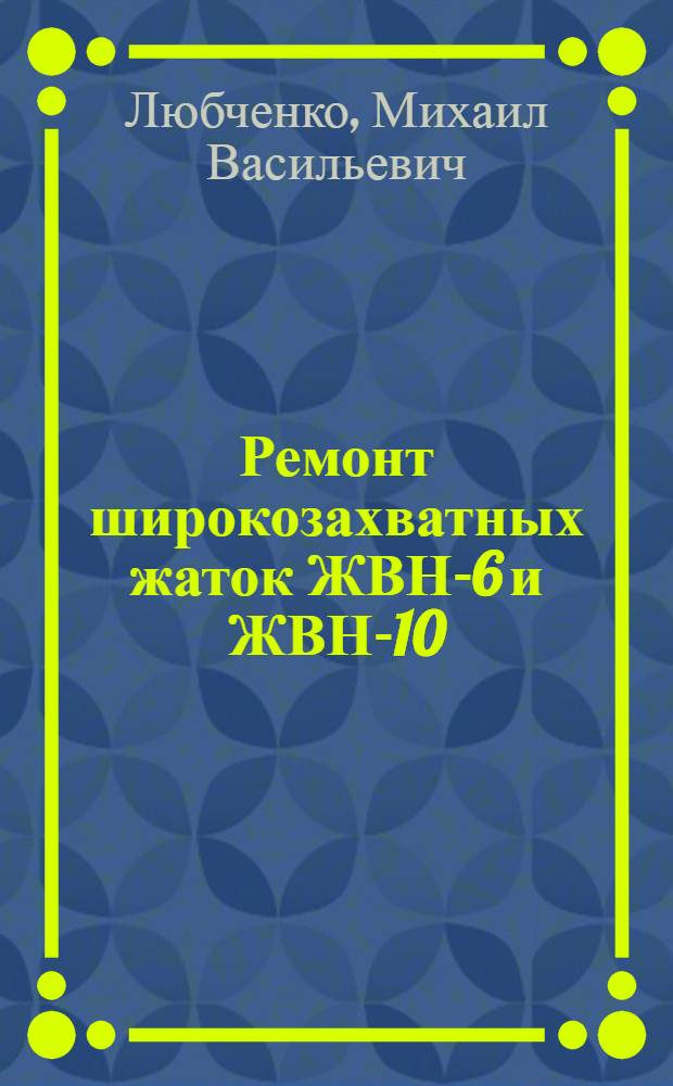 Ремонт широкозахватных жаток ЖВН-6 и ЖВН-10 : (Рекомендация)