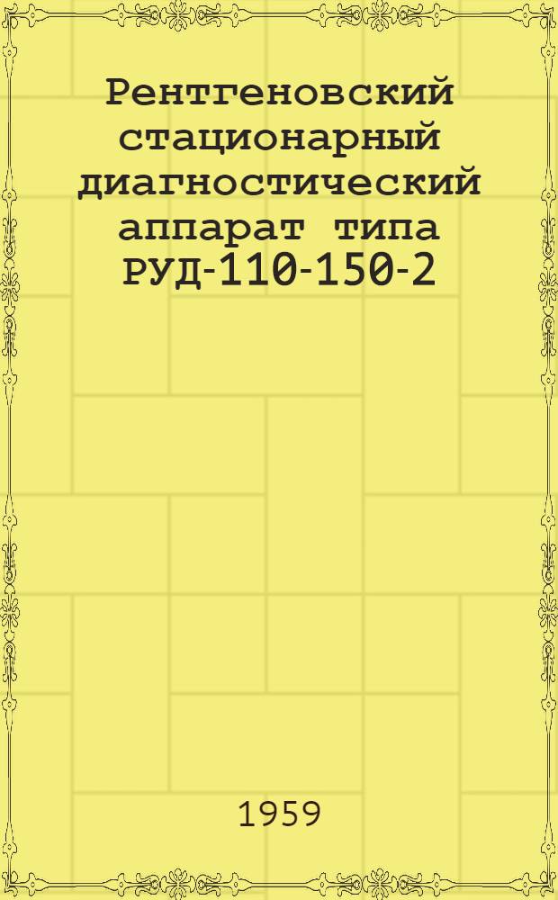 Рентгеновский стационарный диагностический аппарат типа РУД-110-150-2 : Паспорт, описание и инструкция