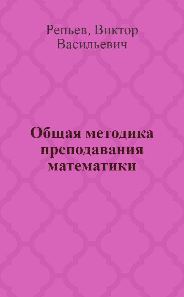Общая методика преподавания математики : Пособие для пед. ин-тов