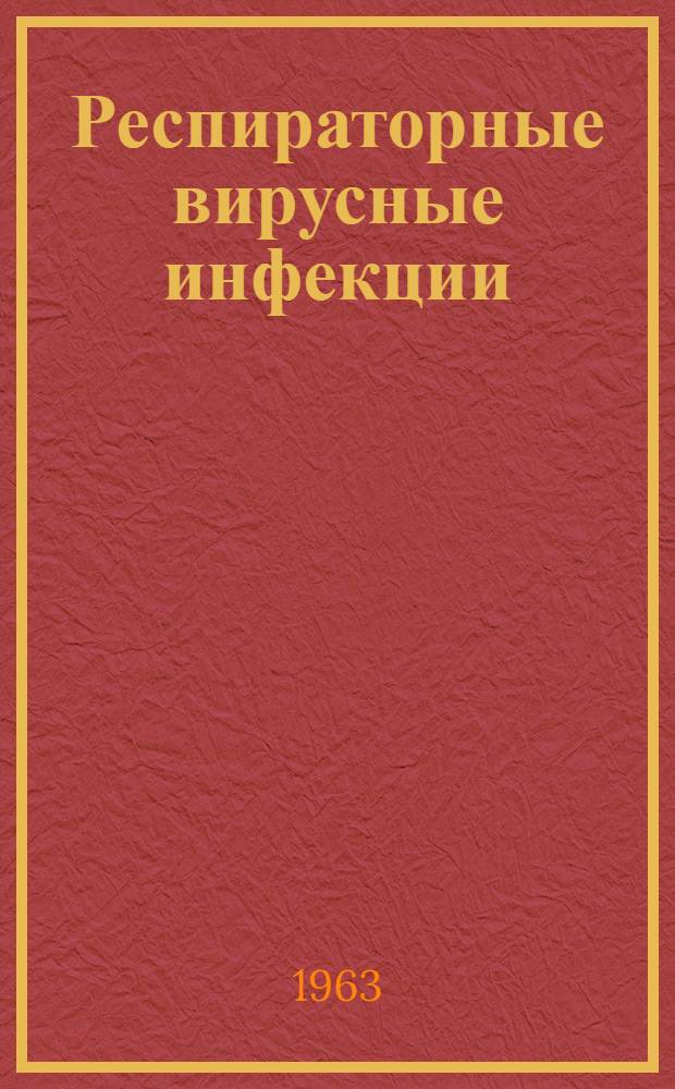 Респираторные вирусные инфекции : (Этиология и диагностика гриппа, репродукция и изменчивость микровирусов, противогриппозный иммунитет, специфич. профилактика гриппа, эпидемиология гриппа, аденовирусы, парагриппозные вирусы и этиология гриппоподобных заболеваний, клиника гриппа и других респираторных заболеваний) : Материалы XVI науч. сессии Ин-та вирусологии им. Д.И. Ивановского. 23-26 дек. 1963