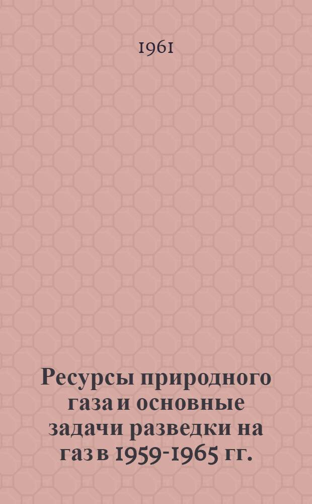 Ресурсы природного газа и основные задачи разведки на газ в 1959-1965 гг.
