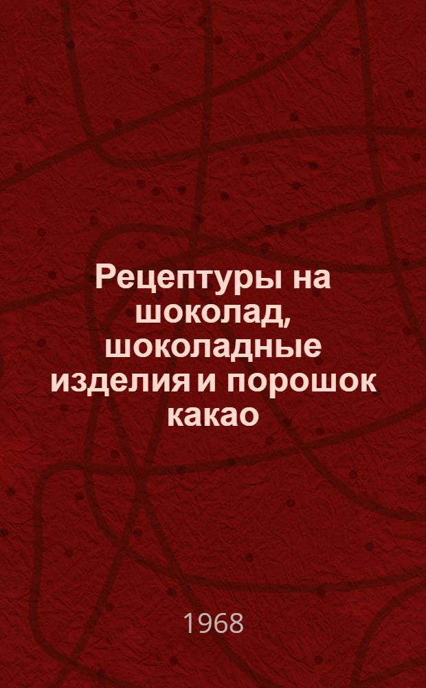 Рецептуры на шоколад, шоколадные изделия и порошок какао : Утв. 30/VI 1967 г