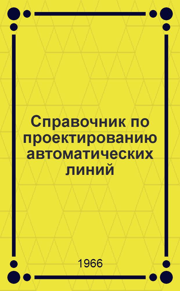 Справочник по проектированию автоматических линий : (Автоматизация процессов в машиностроении)