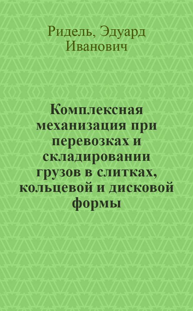 Комплексная механизация при перевозках и складировании грузов в слитках, кольцевой и дисковой формы : (Обзорная информация)