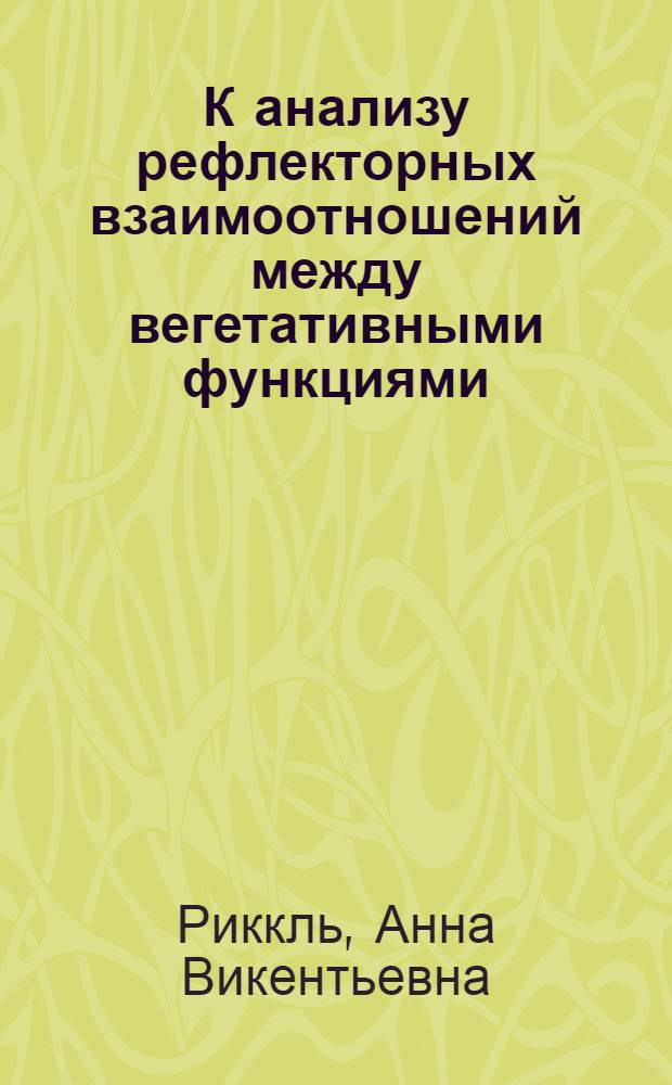 К анализу рефлекторных взаимоотношений между вегетативными функциями : Доклад на ежегодном заседании Учен. совета, посвящ. памяти акад. К.М. Быкова