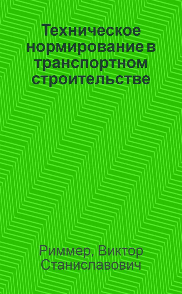 Техническое нормирование в транспортном строительстве : Учеб. пособие для курсов повышения квалификации инженеров по труду и нормировщиков строит. организаций