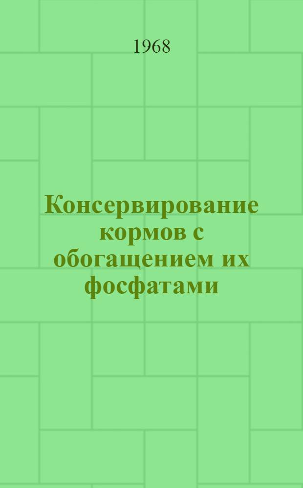 Консервирование кормов с обогащением их фосфатами : Автореферат дис. на соискание учен. степени д-ра биол. наук : (096)