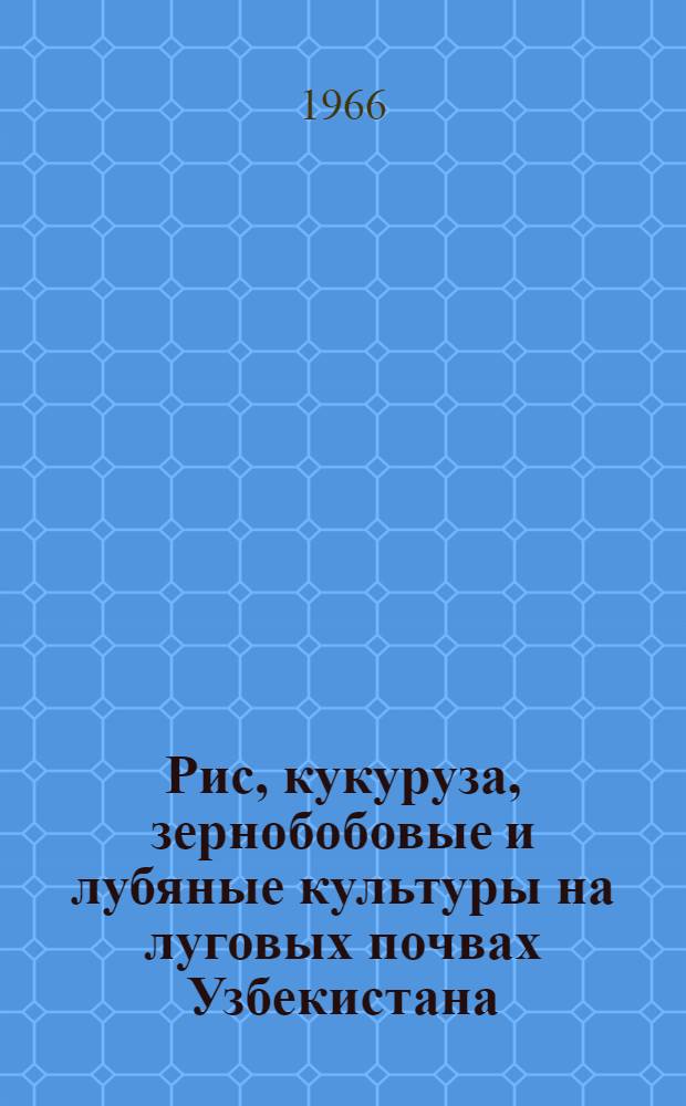 Рис, кукуруза, зернобобовые и лубяные культуры на луговых почвах Узбекистана : Сборник статей