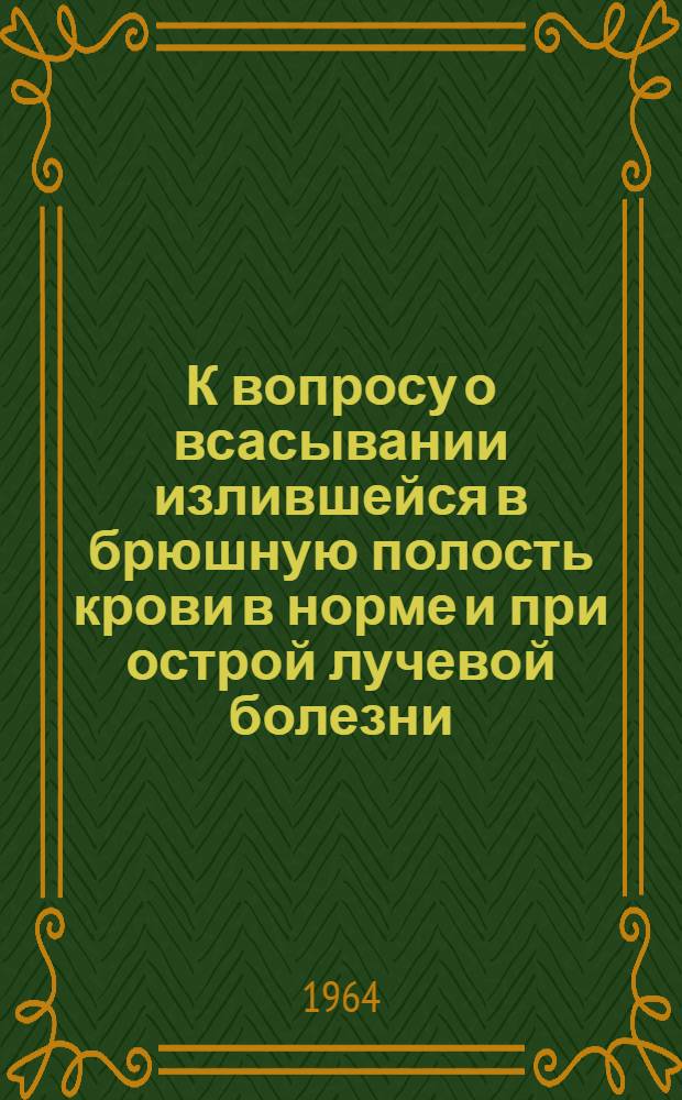 К вопросу о всасывании излившейся в брюшную полость крови в норме и при острой лучевой болезни : (Эксперим. исследование) : Автореферат дис. на соискание учен. степени кандидата мед. наук