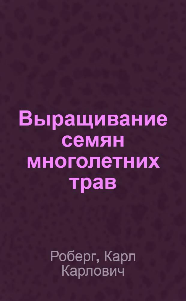 Выращивание семян многолетних трав : Опыт колхоза им. Ленина Валмиер. района Латв. ССР