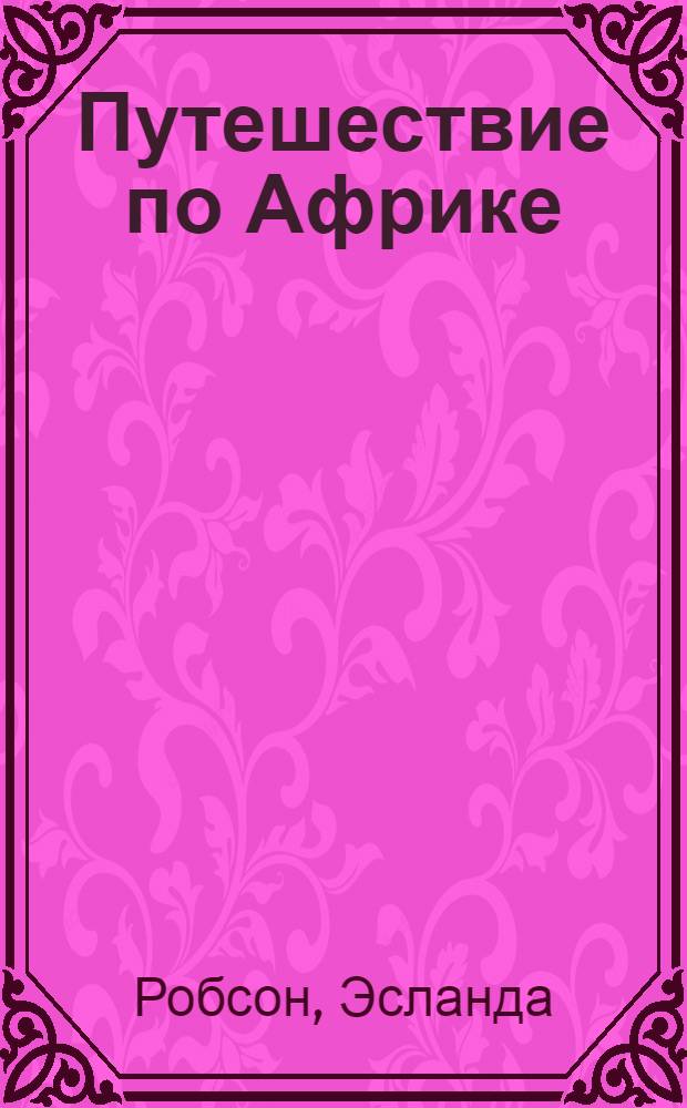 Путешествие по Африке : 1936 г. Путевые заметки : С послесл. автора к советскому изд