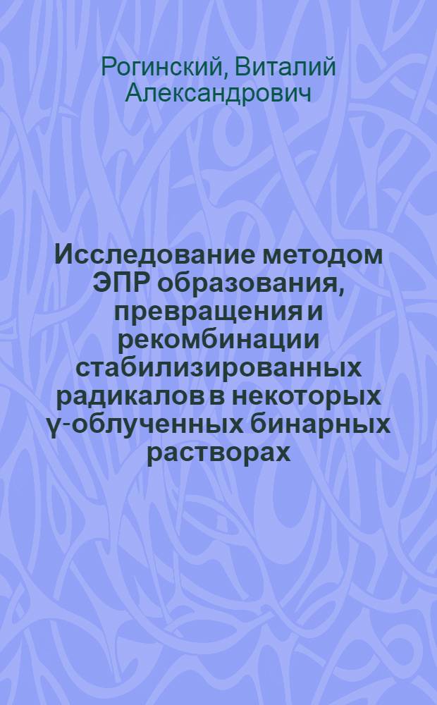Исследование методом ЭПР образования, превращения и рекомбинации стабилизированных радикалов в некоторых γ-облученных бинарных растворах : Автореферат дис. на соискание учен. степени кандидата хим. наук