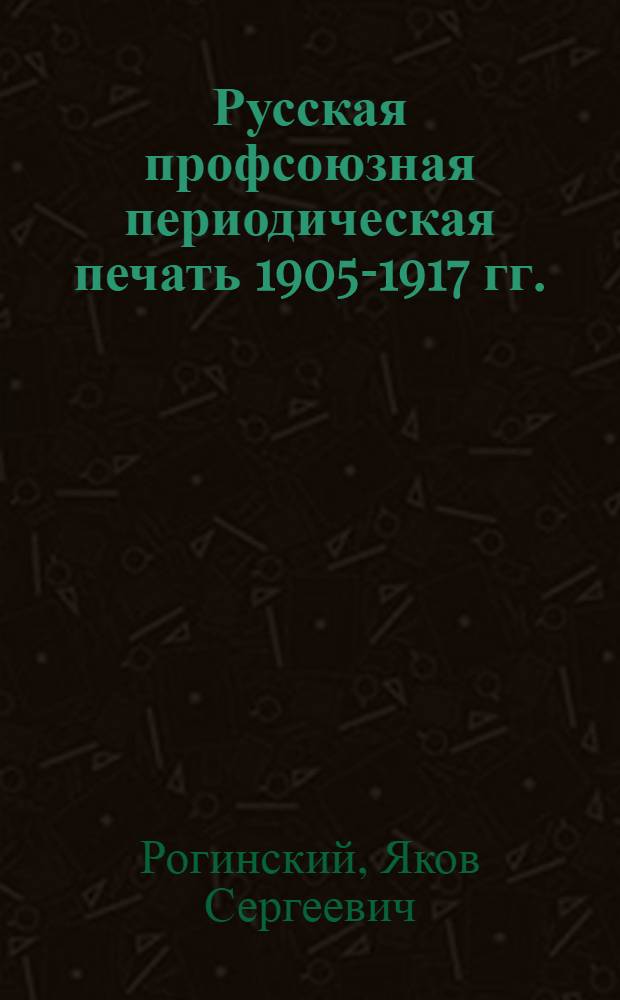 Русская профсоюзная периодическая печать 1905-1917 гг. : Библиогр. указатель