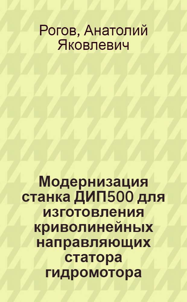 Модернизация станка ДИП500 для изготовления криволинейных направляющих статора гидромотора