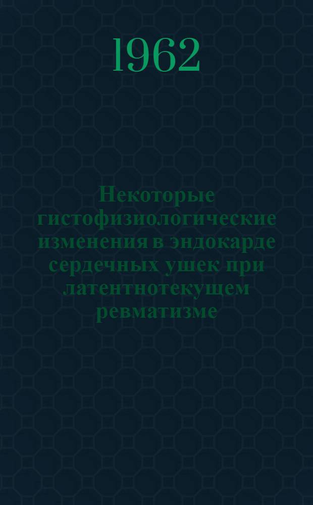 Некоторые гистофизиологические изменения в эндокарде сердечных ушек при латентнотекущем ревматизме : Автореферат дис. на соискание учен. степени кандидата мед. наук