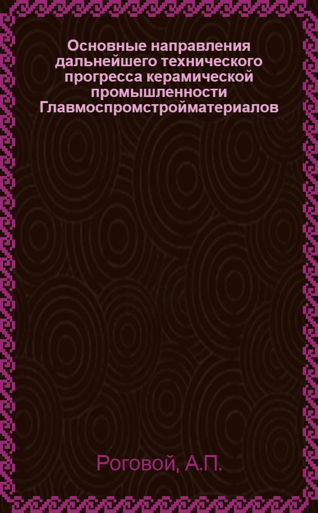 Основные направления дальнейшего технического прогресса керамической промышленности Главмоспромстройматериалов : Доклад