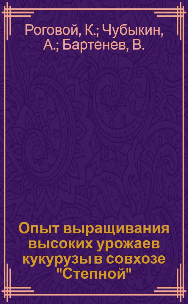 Опыт выращивания высоких урожаев кукурузы в совхозе "Степной"