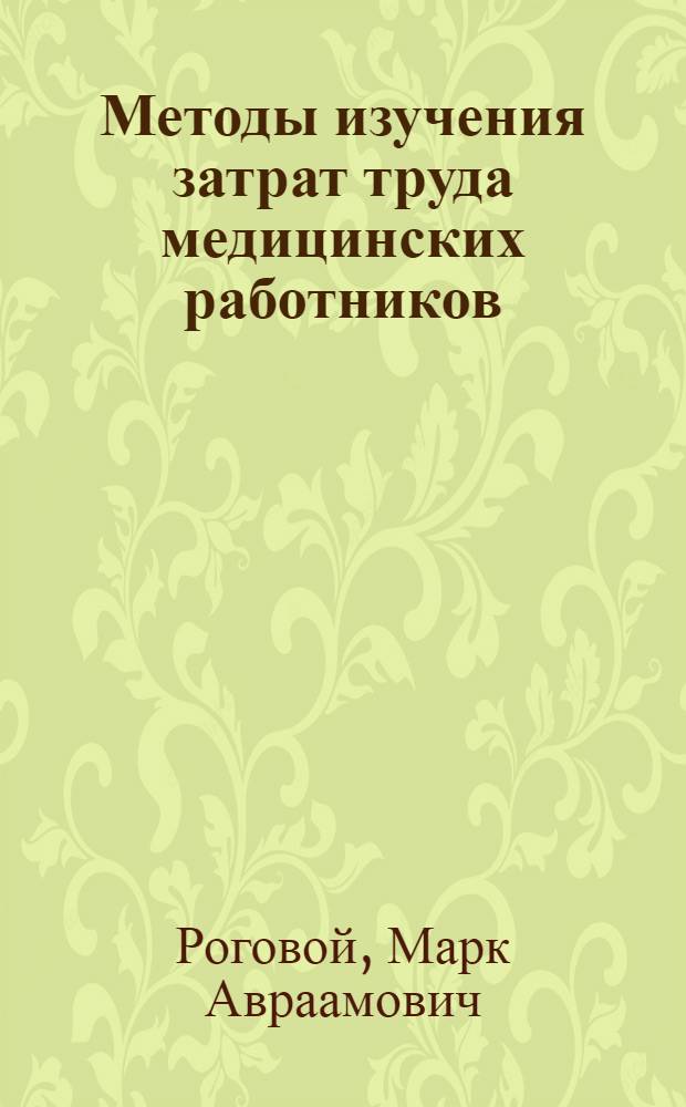 Методы изучения затрат труда медицинских работников : (Материалы к V науч. сессии ин-та). 29/VI-3/VII 1964 г.