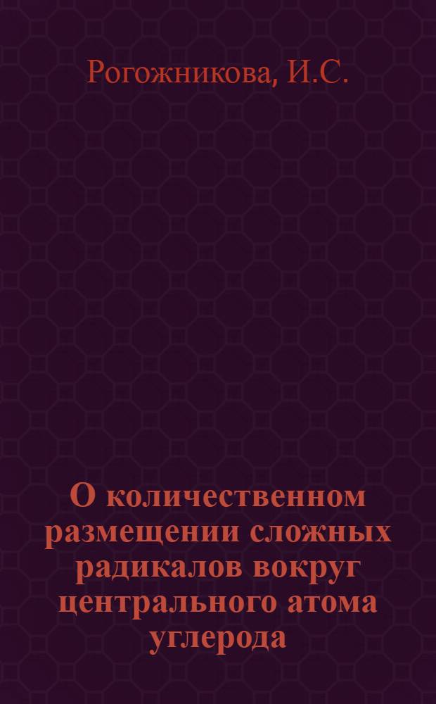 О количественном размещении сложных радикалов вокруг центрального атома углерода : Автореферат дис. на соискание учен. степени канд. хим. наук
