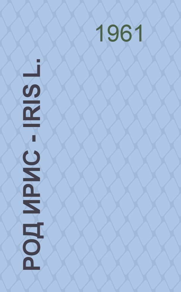 Род Ирис - Iris L. : (Вопросы морфологии, биологии, эволюции и систематики)