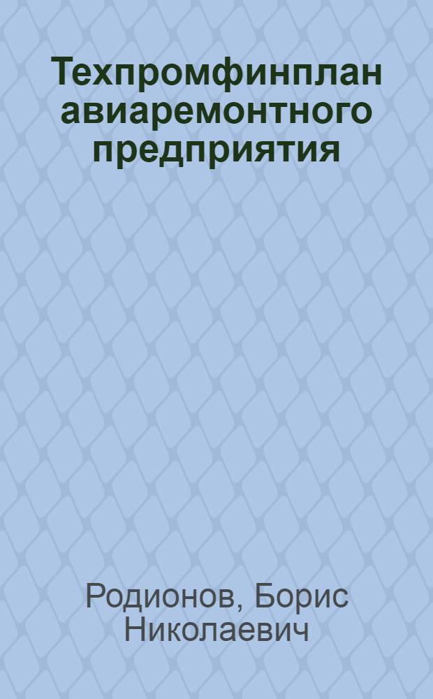 Техпромфинплан авиаремонтного предприятия : Конспект лекций, прочит. на авиатрансп. отд-нии фак. автомоб. и воздуш. транспорта