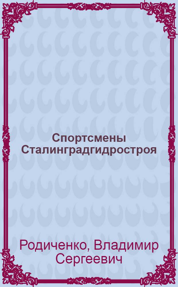 Спортсмены Сталинградгидростроя : (Очерк о физкультурном коллективе "Сталинградгидростроя")