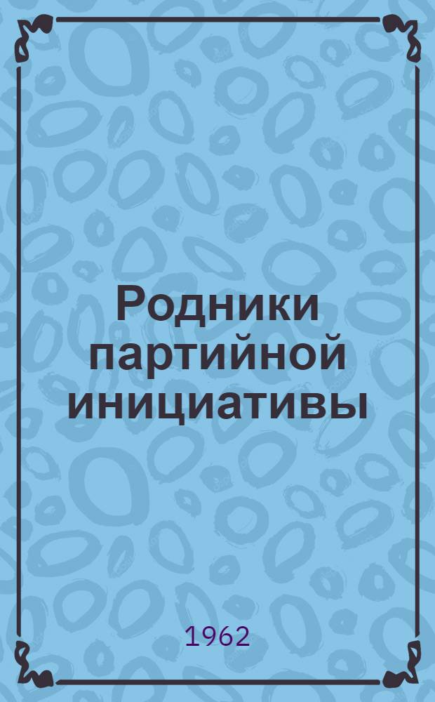 Родники партийной инициативы : (Из опыта работы на обществ. началах) : Сборник статей