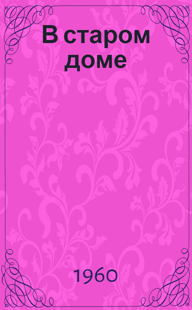 В старом доме : Повесть : Для сред. возраста