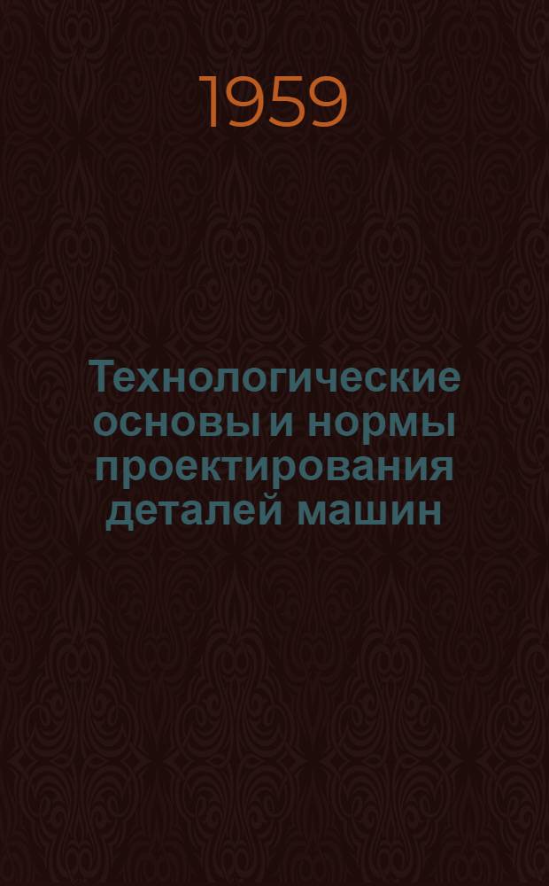 Технологические основы и нормы проектирования деталей машин : Учеб. пособие