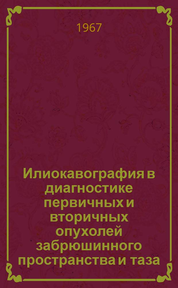 Илиокавография в диагностике первичных и вторичных опухолей забрюшинного пространства и таза : Автореферат дис. на соискание учен. степени канд. мед. наук