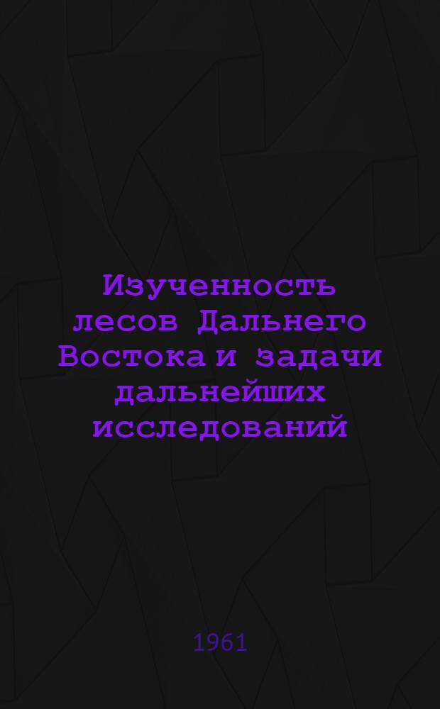Изученность лесов Дальнего Востока и задачи дальнейших исследований