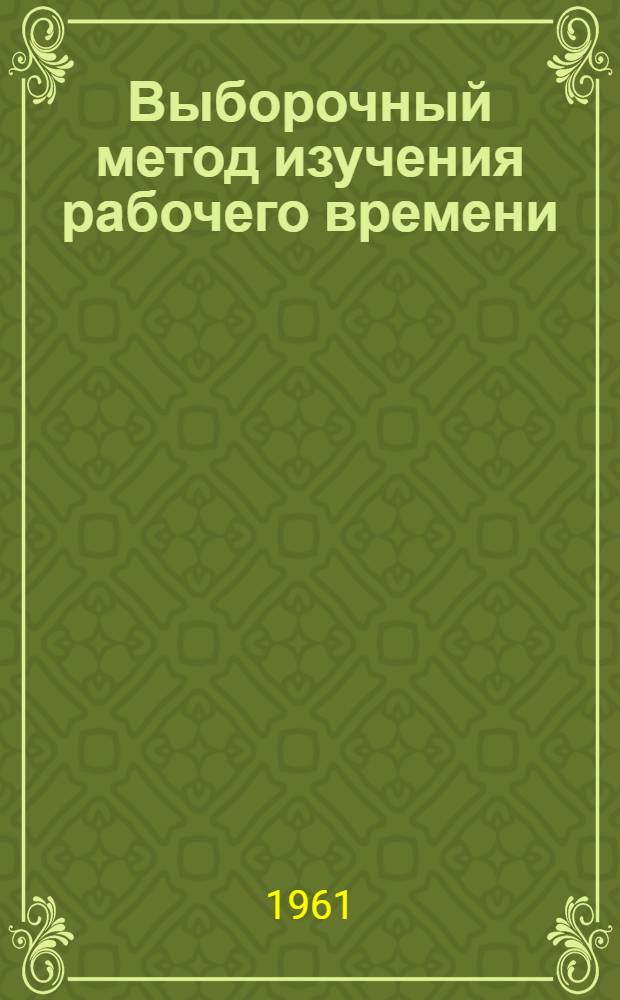 Выборочный метод изучения рабочего времени : (Метод стат. моментальных наблюдений)
