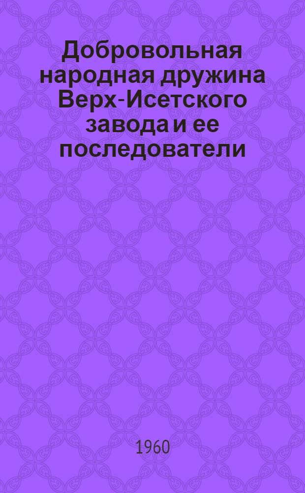 Добровольная народная дружина Верх-Исетского завода и ее последователи : (Из опыта работы добровольных нар. дружин Свердл. обл.)