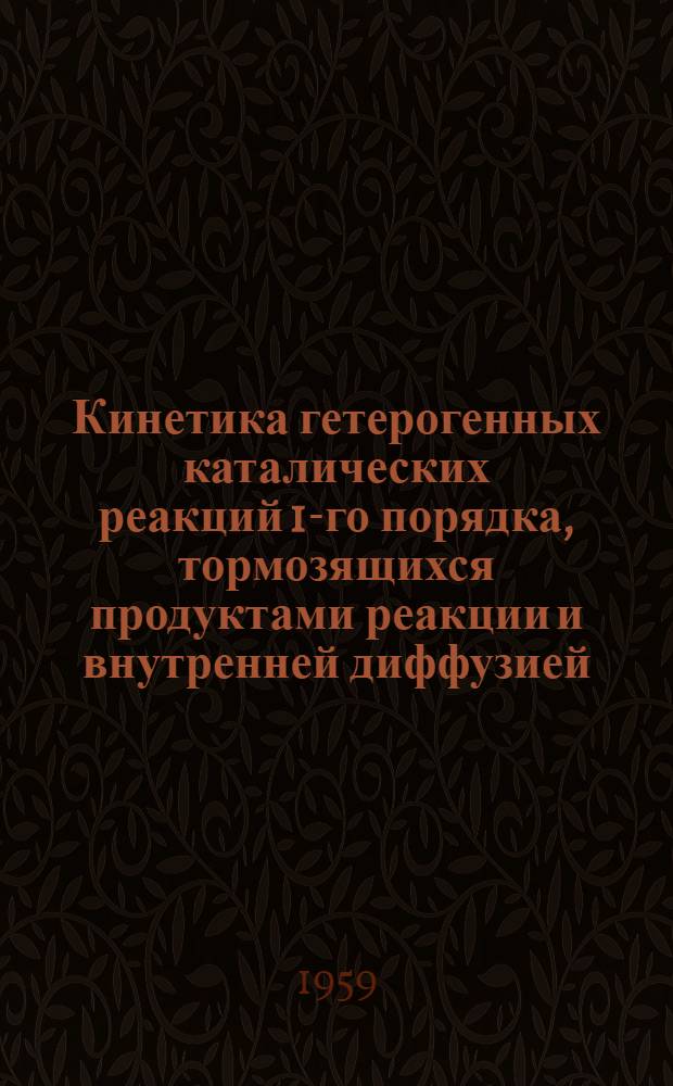 Кинетика гетерогенных каталических реакций 1-го порядка, тормозящихся продуктами реакции и внутренней диффузией : Автореферат дис., представл. на соискание учен. степени кандидата хим. наук