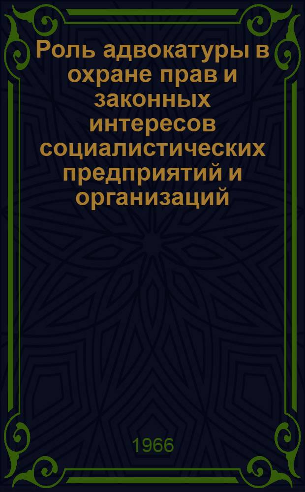 Роль адвокатуры в охране прав и законных интересов социалистических предприятий и организаций : (Тезисы докладов к науч.-практ. конференции 15 апр. 1966 г.)