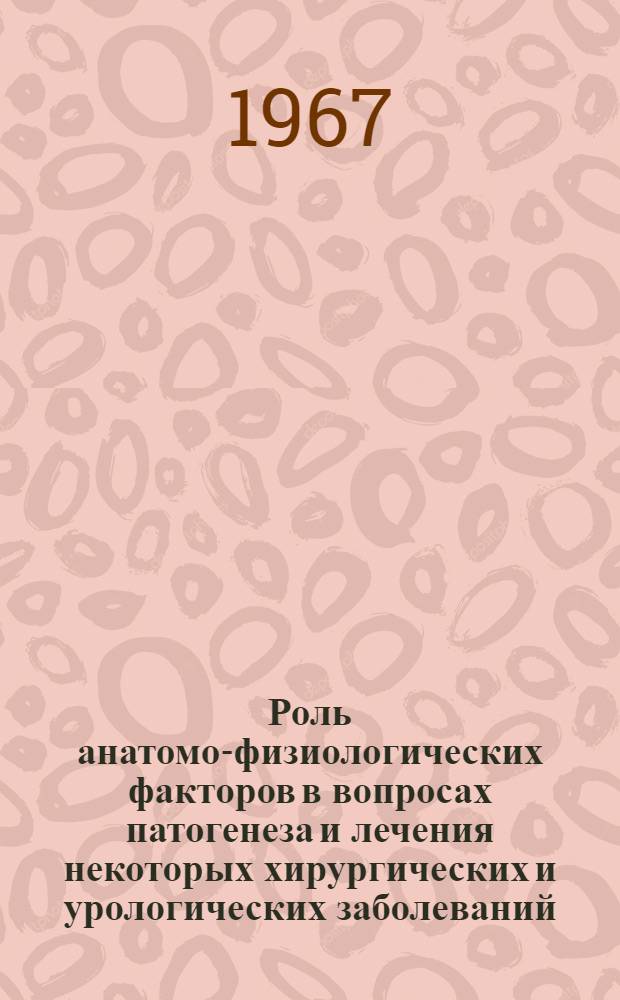 Роль анатомо-физиологических факторов в вопросах патогенеза и лечения некоторых хирургических и урологических заболеваний : (Сборник трудов фак. хирург. клиники им. А.В. Вишневского Казан. ордена Трудового Красного Знамени мед. ин-та им. С.В. Курашева)