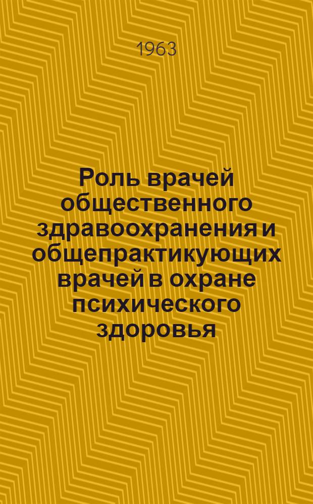 Роль врачей общественного здравоохранения и общепрактикующих врачей в охране психического здоровья : Одиннадцатый доклад Ком. экспертов по психогигиене : Пер. с англ