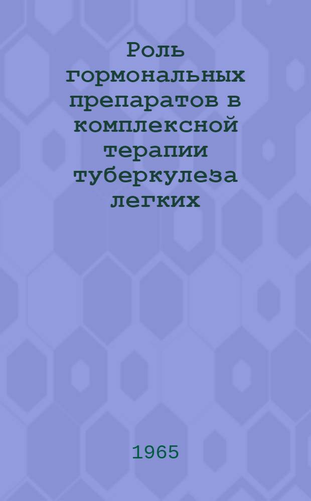 Роль гормональных препаратов в комплексной терапии туберкулеза легких : (Метод. письмо) : Утв. Учен. советом МЗ УССР 11/XI 1964 г