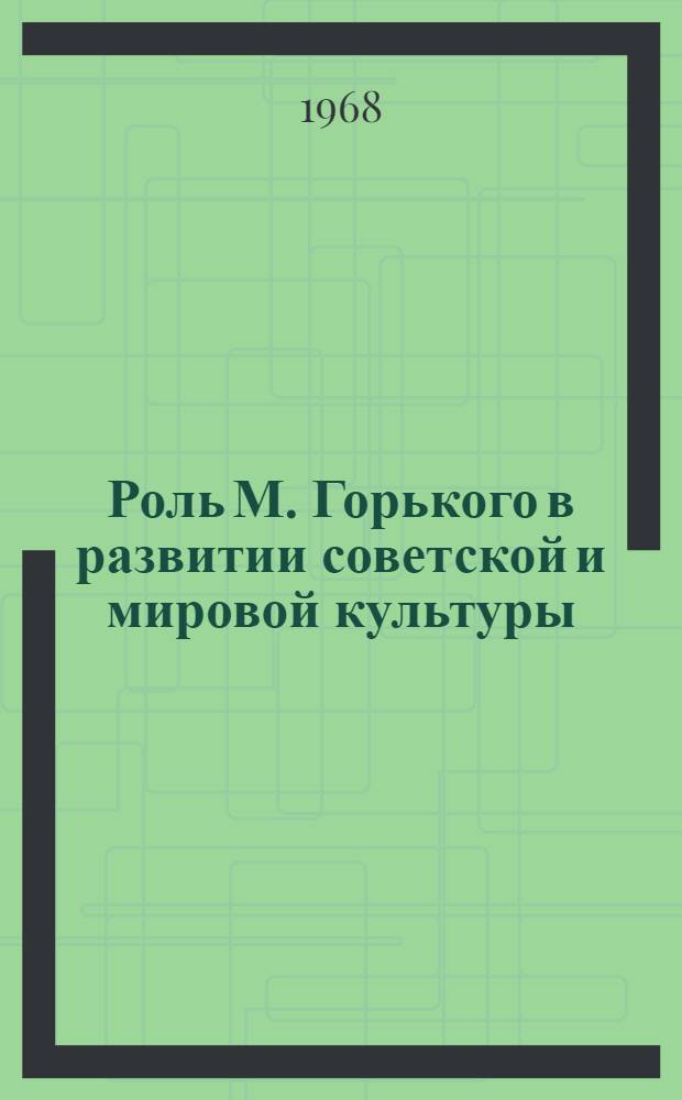 Роль М. Горького в развитии советской и мировой культуры : Науч. конференция, посвящ. 100-летию со дня рождения М. Горького. (21-22 марта 1968 г.) : Тезисы докладов и сообщений
